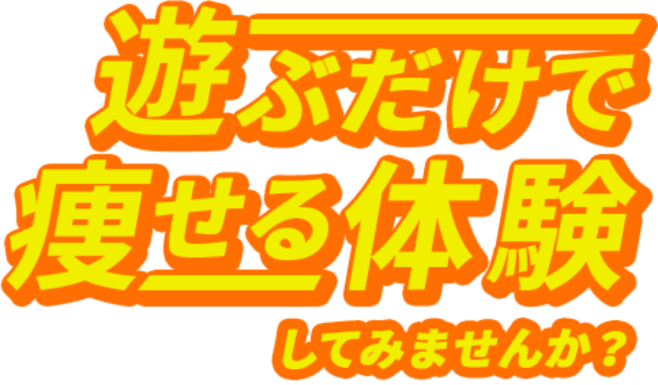 遊ぶだけで痩せる体験してみませんか？