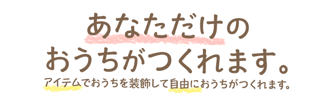 あなただけのおうちがつくれます